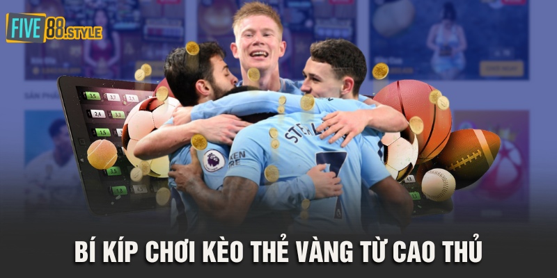 Bí kíp chơi kèo thẻ vàng từ cao thủ