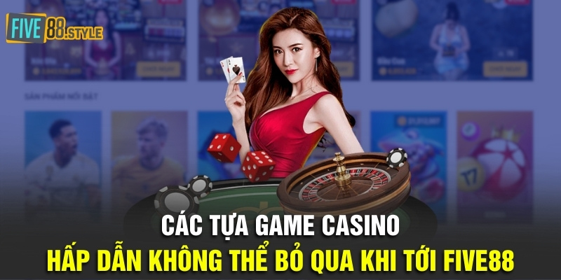 Các tựa game casino hấp dẫn không thể bỏ qua khi tới Five88