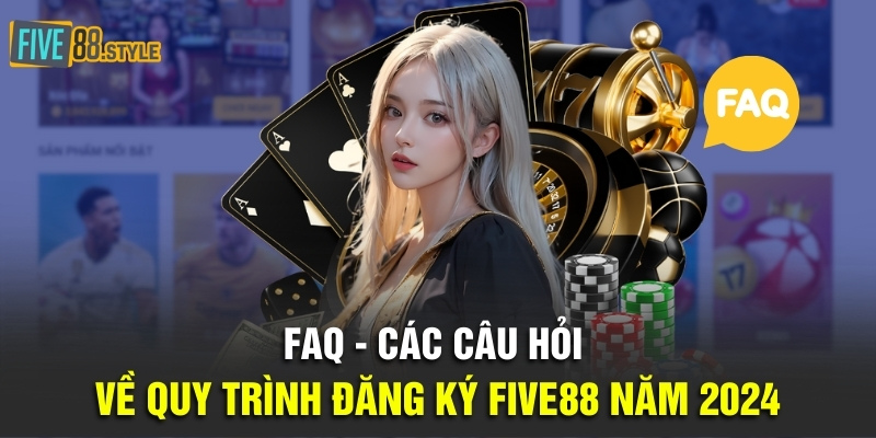 Cách Đăng Ký Five88 Và Các Lưu Ý Quan Trọng Cho Tân Thủ 4 FAQ - Các câu hỏi về quy trình đăng ký Five88 năm 2024