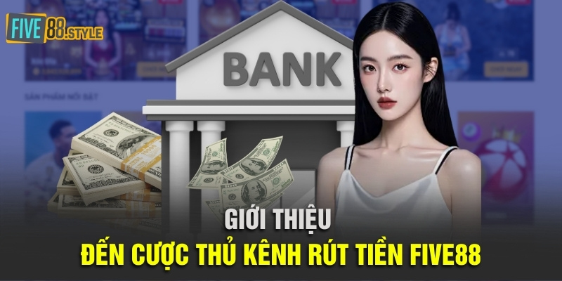 Rút Tiền Five88 | Hướng Dẫn Chi Tiết Và Chính Xác Nhất 2 Giới thiệu đến cược thủ kênh rút tiền Five88