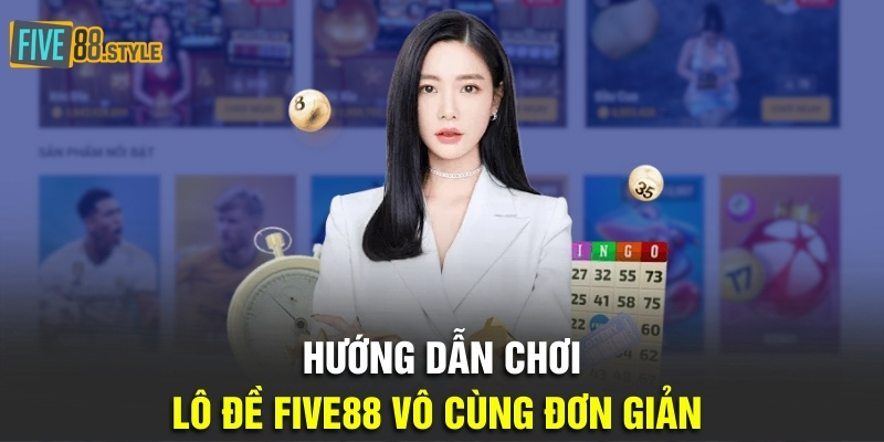 Hướng dẫn chơi lô đề Five88 vô cùng đơn giản