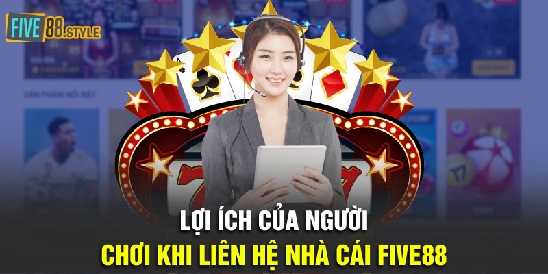 Liên Hệ Five88 - 4 Phương Thức Nhanh Chóng Nhất 2024 1 Lợi ích của người chơi khi liên hệ nhà cái Five88