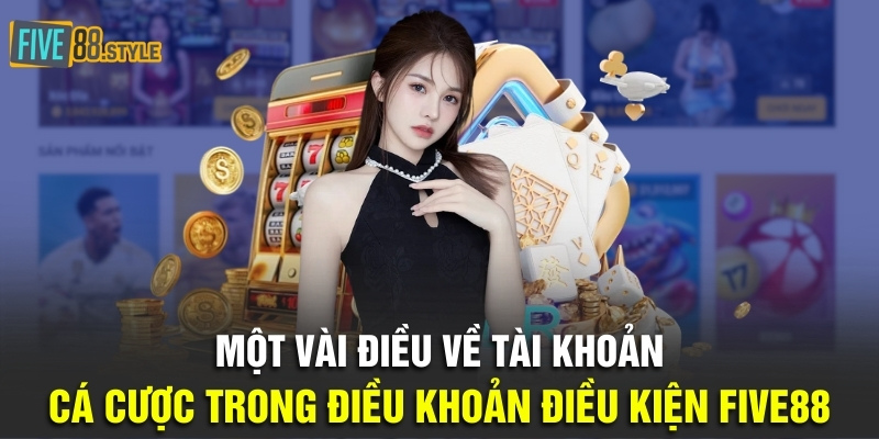 Một vài điều về tài khoản cá cược trong điều khoản điều kiện Five88