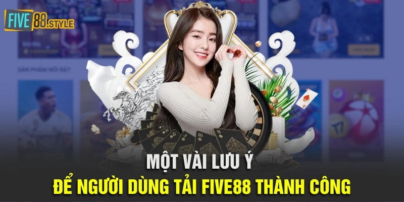 Tải Five88 Thành Công 100% Trong Vòng Chưa Đầy 2 Phút 7 Một vài lưu ý để người dùng tải Five88 thành công