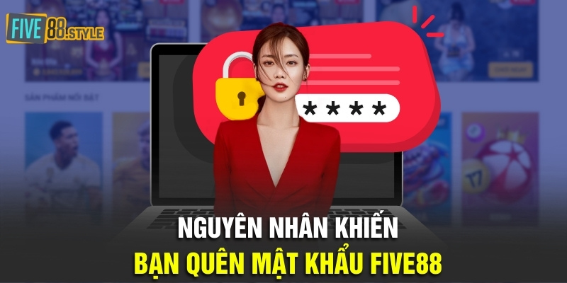 Quên Mật Khẩu Five88 - Chi Tiết Cách Khôi Phục Cho Game Thủ 3 Nguyên nhân khiến bạn quên mật khẩu Five88