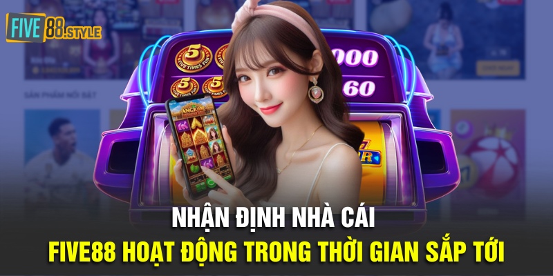 Gặp Gỡ Và Trò Chuyện Cùng Với Đại Sứ Five88 Năm 2024 4 Nhận định nhà cái Five88 hoạt động trong thời gian sắp tới