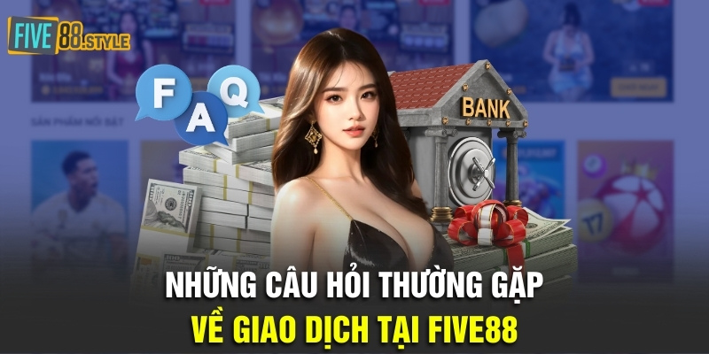 Những Câu Hỏi Thường Gặp Dành Cho Hội Viên Tại Five88 3 Những câu hỏi thường gặp về giao dịch tại Five88
