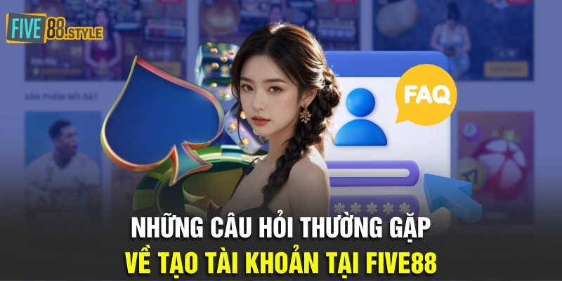 Những Câu Hỏi Thường Gặp Dành Cho Hội Viên Tại Five88 1 Những câu hỏi thường gặp về tạo tài khoản tại Five88
