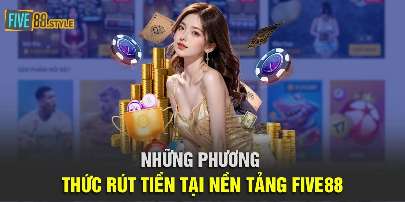 Rút Tiền Five88 | Hướng Dẫn Chi Tiết Và Chính Xác Nhất 3 Những phương thức rút tiền tại nền tảng Five88
