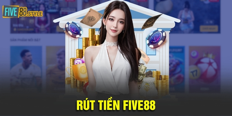 Rút Tiền Five88 | Hướng Dẫn Chi Tiết Và Chính Xác Nhất 1 rút tiền Five88