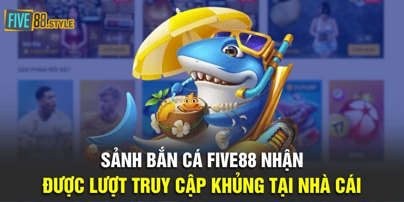 Sảnh bắn cá Five88 nhận được lượt truy cập khủng tại nhà cái