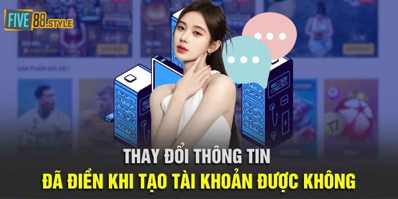 Cách Đăng Ký Five88 Và Các Lưu Ý Quan Trọng Cho Tân Thủ 5 Thay đổi thông tin đã điền trong biểu mẫu tạo tài khoản được không