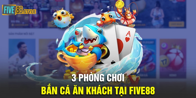 3 phòng chơi bắn cá ăn khách tại Five88