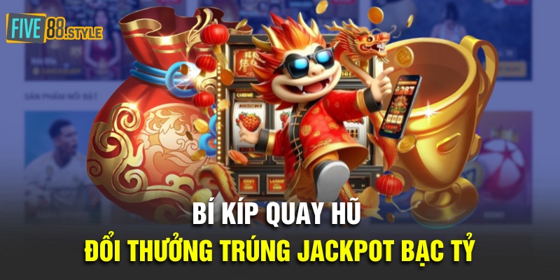 Bí kíp quay hũ đổi thưởng trúng Jackpot bạc tỷ