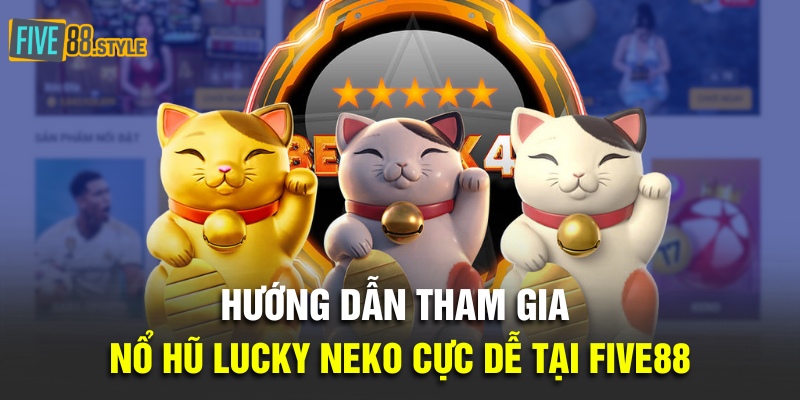 Hướng dẫn tham gia Nổ Hũ Lucky Neko cực dễ tại Five88