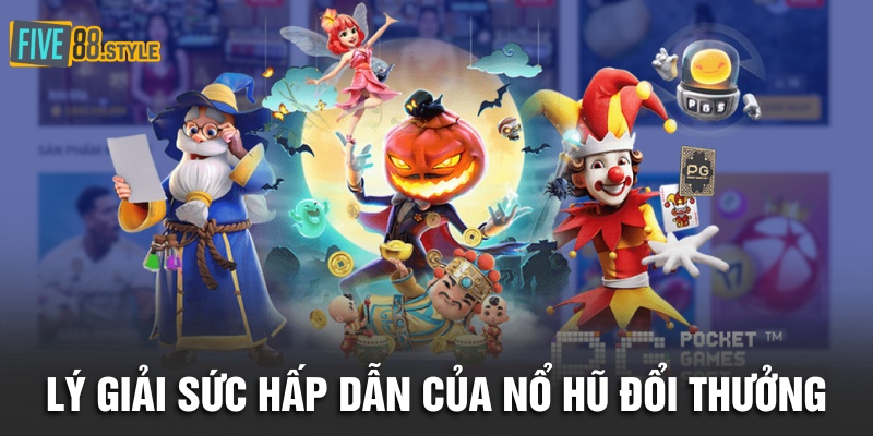 Lý giải sức hấp dẫn của nổ hũ đổi thưởng