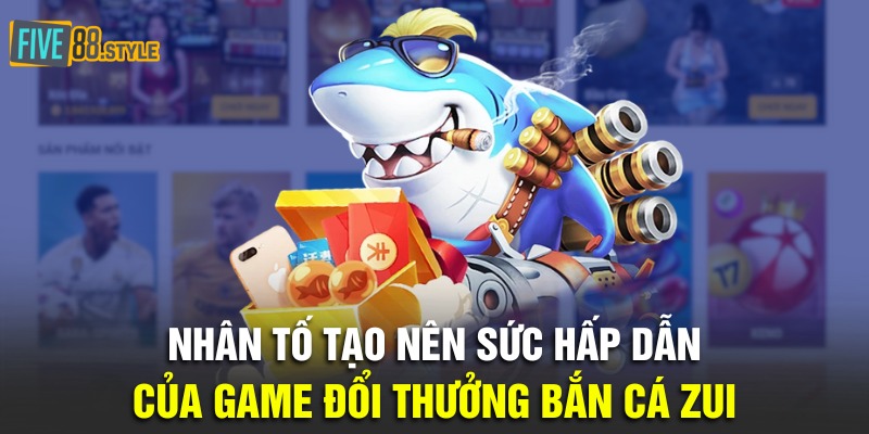 Nhân tố tạo nên sức hấp dẫn của game đổi thưởng bắn cá zui