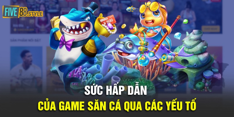 Sức hấp dẫn của game săn cá qua các yếu tố
